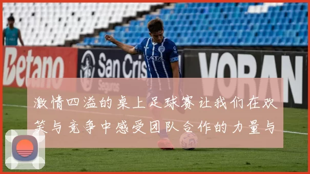 激情四溢的桌上足球赛让我们在欢笑与竞争中感受团队合作的力量与乐趣